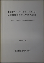 東京都ファミリーグループホーム試行制度に関する中間報告書 ファミリーグループホーム制度研究調査会／東京都ファミリーグループホーム試行制度に関する最終報告書 ファミリーグループホーム制度研究調査会