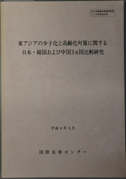 東アジアの少子化と高齢化対策に関する日本・韓国および中国３ヵ国比較研究 老人保健健康増進等事業による研究報告書