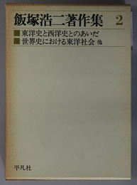 飯塚浩二著作集 東洋史と西洋史とのあいだ：世界史における東洋社会