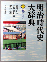 明治時代史大辞典  あ～こ／さ～な／に～わ／補遺・付録・索引