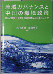 流域ガバナンスと中国の環境政策 日中の経験と知恵を持続可能な水利用にいかす