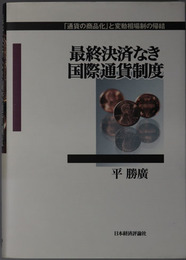 最終決済なき国際通貨制度 通貨の商品化と変動相場制の帰結