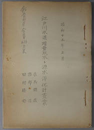 江戸川水道増量取水ト源水浄化計画案  ［東京市上水所要ノ現況・貯水区域河道ノ埋没ニ就テ・江戸川河道貯水池平面図／他］