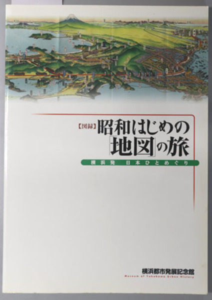 昭和はじめの地図の旅 図録 横浜発 日本ひとめぐり 横浜都市発展記念館 文生書院 古本 中古本 古書籍の通販は 日本の古本屋 日本の古本屋
