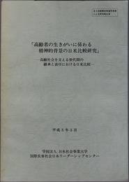 高齢者の生きがいに係わる精神的背景の日米比較研究 平成５年３月：高齢社会を支える世代間の継承と責任における日米比較（老人保健健康増進等事業による研究報告書）