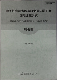 痴呆性高齢者の家族支援に関する国際比較研究報告書 家族の安らぎと力の発揮に向けた「もの」を求めて（老人保健健康増進等事業による研究報告書）