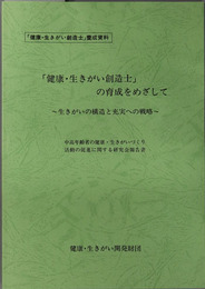 健康・生きがい創造士の育成をめざして 生きがいの構造と充実への戦略：中高年齢者の健康・生きがいづくり活動の促進に関する研究会報告書（健康・生きがい創造士養成資料）