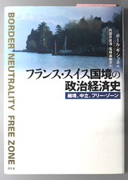 フランス・スイス国境の政治経済史 越境、中立、フリー・ゾーン