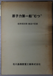 原子力第一船“むつ”  船体部計画・建造の記録（石川島播磨技報・１９７０年記念号）
