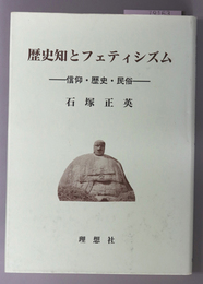 歴史知とフェティシズム 信仰・歴史・民俗