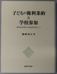 子どもの権利条約と学校参加 教育基本法制の立法思想に照らして