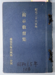 掲示教育集  紀元２６００年［三個の役目／まことの軍人／誰れにも好感を与へる十ヶ条／他］