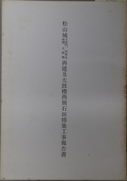 松山城太鼓門、同南北続櫓、太鼓櫓再建及太鼓櫓西側石垣修築工事報告書 