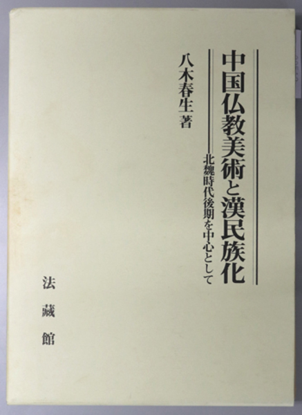 中国仏教美術と漢民族化ー北魏時代後期を中心として 中国仏教美術と漢民族化 / 八木 春生【著】 - 紀伊國屋書店