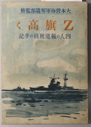Ｚ旗高く  四人の報道班員の手記［ニューギニヤ上陸・ツラギ海峡夜戦・エンダ沖海戦・アリユーシャン作戦／他］