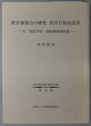教育審議会の研究教育行財政改革 付国民学校・幼稚園審議経過（野間教育研究所紀要 第４４集）