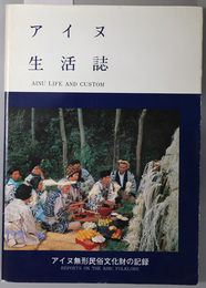 アイヌ生活誌  ＡＩＮＵ ＬＩＦＥ ＡＮＤ ＣＵＳＴＯＭ：アイヌ無形民俗文化財の記録