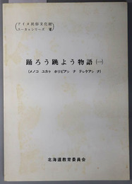 アイヌ民俗文化財調査報告書  踊ろう跳よう物語１（メノコ ユカラ ホリピアシ ナ テレケアシ ナ）（アイヌ民俗文化財ユーカラシリーズ７）