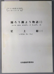 アイヌ民俗文化財調査報告書  踊ろう跳よう物語３（メノコ ユカラ ホリピアシ ナ テレケアシ ナ）／星上姫１（ノチウカ ウン マッ）（アイヌ民俗文化財ユーカラシリーズ９）