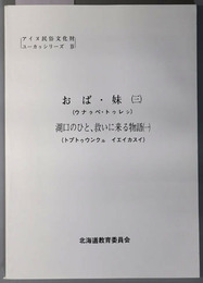 アイヌ民俗文化財調査報告書  おば・妹３（ウナラペ・トゥレシ）／湖口のひと、救いに来る物語１（トプトゥウンクル イエイカスイ）（アイヌ民俗文化財ユーカラシリーズ１４）