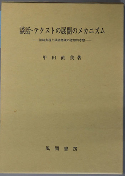 談話・テクストの展開のメカニズム 接続表現と談話標識の認知的考察/風間書房/甲田直美（単行本） 談話・テクストの展開のメカニズム 接続表現と談話標識の認知的