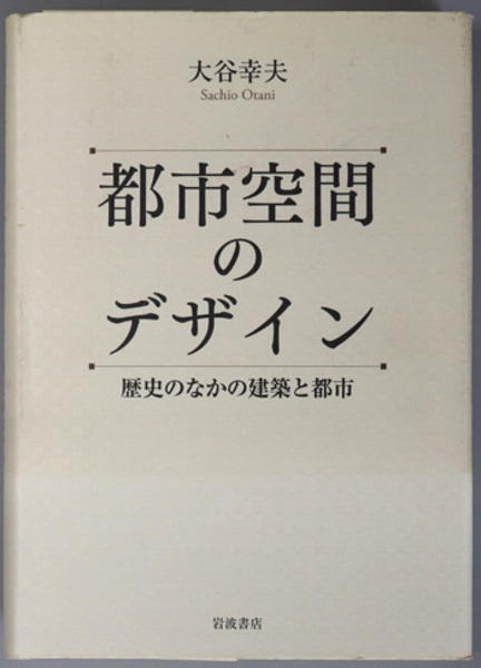 都市空間のデザイン 歴史のなかの建築と都市/岩波書店/大谷幸夫（単行本） 都市空間のデザイン 歴史のなかの建築と都市( 大谷 幸夫