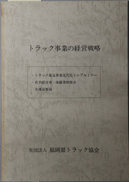 トラック事業の経営戦略 ［トラック運送事業近代化トップセミナー：若手経営者・後継者研修会全講演要録］／［荷主セミナー：経営戦略化構造改善研修会全講演要録 平成元年１月］