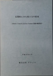 長期的にみた原子力の将来 Atlantic CouncilによるAsia Seminar会議の概要報告：平成９年８月