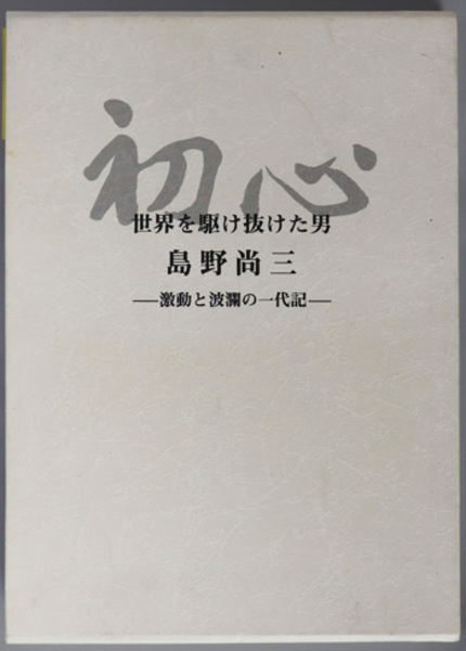 初心 世界を駆け抜けた男島野尚三：激動と波瀾の一代記