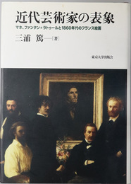 近代芸術家の表象 マネ、ファンタン＝ラトゥールと１８６０年代のフランス絵画