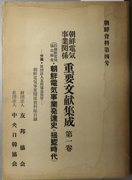 朝鮮電気事業関係重要文献集成  朝鮮電気事業発達史 揺籃時代／付篇・財団法人友邦協会保管 朝鮮電気事業関係資料総目録（朝鮮資料第４号）