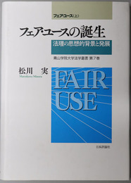 フェア・ユースの誕生 法理の思想的背景と発展：フェア・ユース上（青山学院大学法学叢書 第７巻）