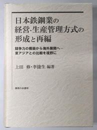 日本鉄鋼業の経営・生産管理方式の形成と再編 競争力の構築から海外展開へ：東アジアとの比較を視野に