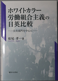 ホワイトカラー労働組合主義の日英比較 公共部門を中心に（青山学院大学経済研究所研究叢書１０）