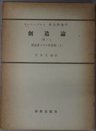 創造論  創造者とその被造物 上（カール・バルト教会教義学 第３巻第３分冊第１部）