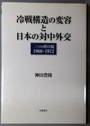 冷戦構造の変容と日本の対中外交 二つの秩序観 １９６０～１９７２