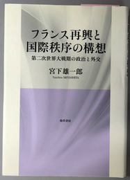フランス再興と国際秩序の構想 第二次世界大戦期の政治と外交