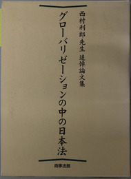 グローバリゼーションの中の日本法 西村利郎先生追悼論文集