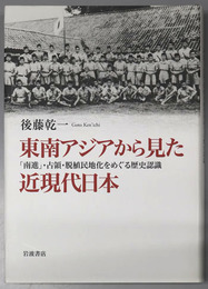 東南アジアから見た近現代日本 南進・占領・脱植民地化をめぐる歴史認識