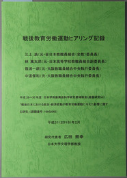 戦後教育労働運動ヒアリング記録 三上満（元・全日本教職員組合（全教）委員長）・林万太郎（元・日本高等学校教職員組合副委員長）・篠浦一朗（元・大阪教職員組合中央中央執行委員長）・中道保和（元・大阪教職員組合中央執行委員長）