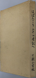 はばたこう二十一世紀へ  百周年記念誌：下朝小学校百年史