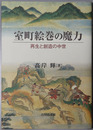 室町絵巻の魔力 再生と創造の中世