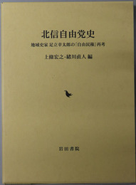 北信自由党史 地域史家足立幸太郎の自由民権再考