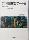 ケアの臨床哲学への道 生老病死とともに生きる