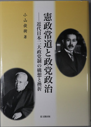 憲政常道と政党政治 近代日本二大政党制の構想と挫折