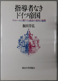 指導者なきドイツ帝国 ヴィルヘルム期ライヒ政治の変容と隘路