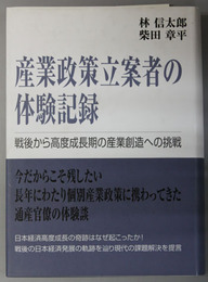 産業政策立案者の体験記録 戦後から高度成長期の産業創造への挑戦