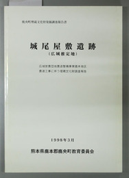 城尾屋敷遺跡 （広城推定地） 広域営農団地農道整備事業鹿本地区農道工事に伴う埋蔵文化財調査報告