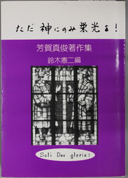 ただ神にのみ栄光を! 芳賀真俊著作集