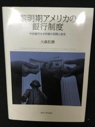 黎明期アメリカの銀行制度 : 中央銀行なき状態の苦悶と自生